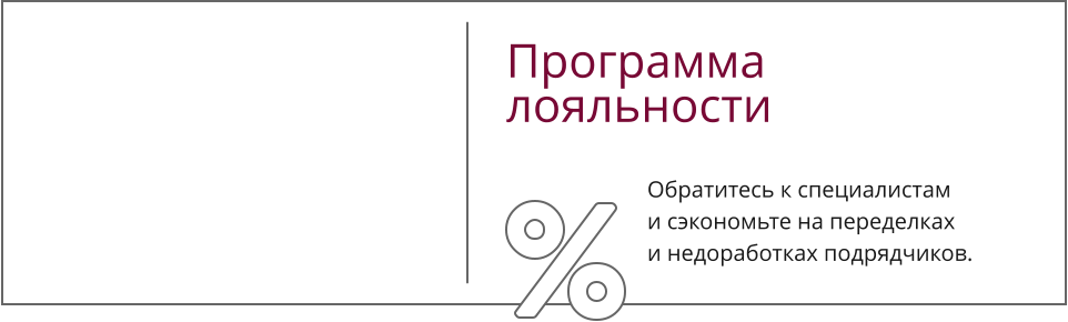 Программа  лояльности Обратитесь к специалистам и сэкономьте на переделкахи недоработках подрядчиков.
